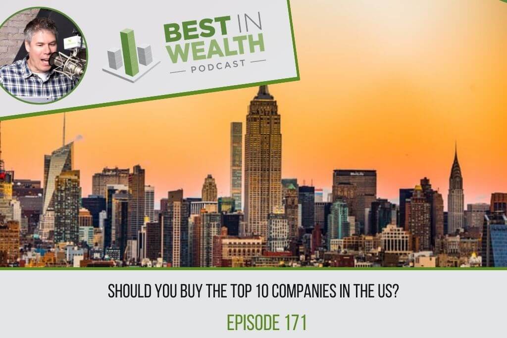Should You Buy the Top 10 Companies in the US? Ep #171 - Best in Wealth